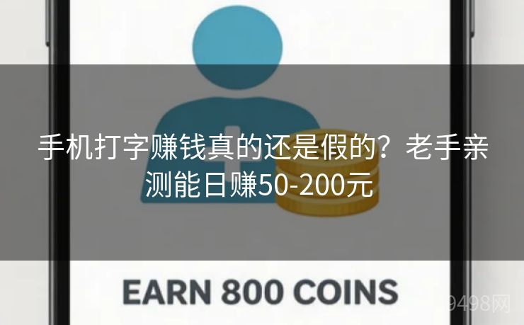 手机打字赚钱真的还是假的?老手亲测能日赚50-200元 手机打字赚钱真的还是假的?老手亲测能日赚50-200元