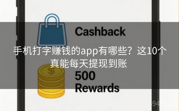 手机打字赚钱的app有哪些？这10个真能每天提现到账 