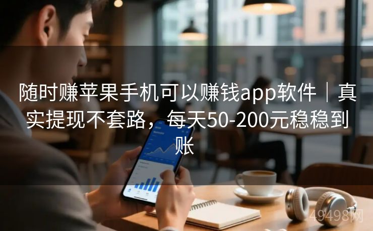 随时赚苹果手机可以赚钱app软件|真实提现不套路,每天50-200元稳稳到账 随时赚苹果手机可以赚钱app软件|真实提现不套路,每天50-200元稳稳到账