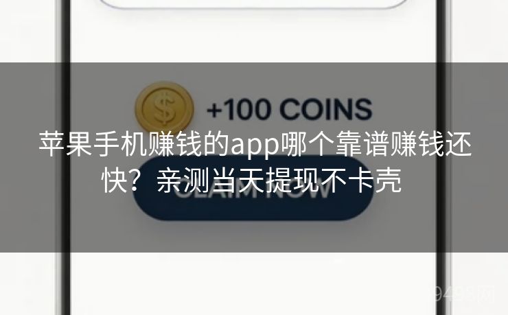苹果手机赚钱的app哪个靠谱赚钱还快?亲测当天提现不卡壳 苹果手机赚钱的app哪个靠谱赚钱还快?亲测当天提现不卡壳