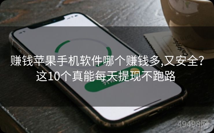 赚钱苹果手机软件哪个赚钱多,又安全?这10个真能每天提现不跑路 赚钱苹果手机软件哪个赚钱多,又安全?这10个真能每天提现不跑路