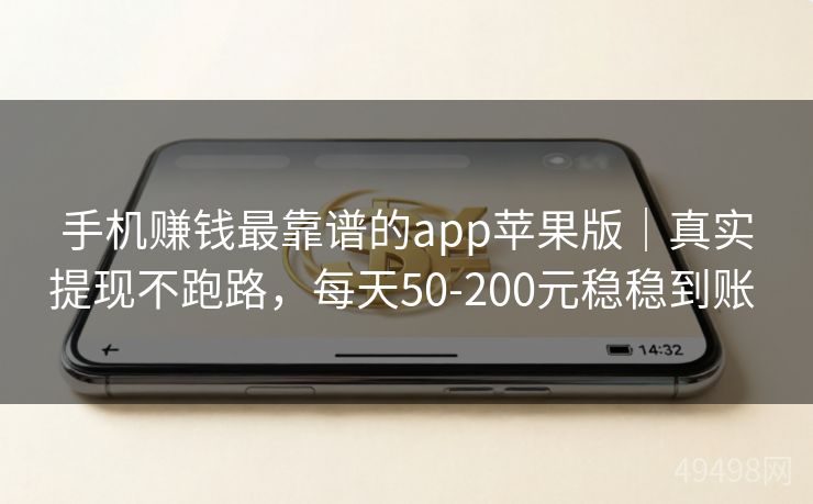手机赚钱最靠谱的app苹果版｜真实提现不跑路，每天50-200元稳稳到账 