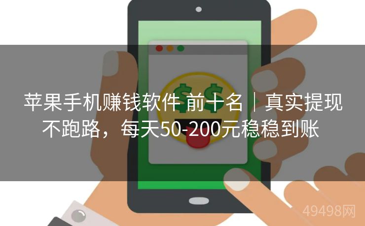 苹果手机赚钱软件 前十名|真实提现不跑路,每天50-200元稳稳到账 苹果手机赚钱软件 前十名|真实提现不跑路,每天50-200元稳稳到账
