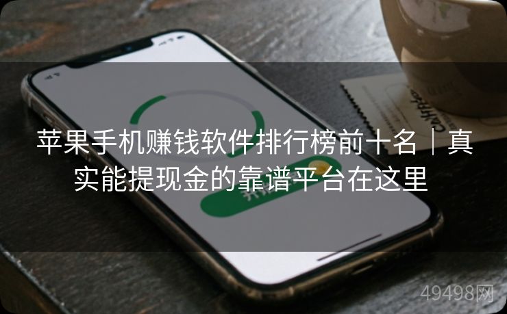 苹果手机赚钱软件排行榜前十名｜真实能提现金的靠谱平台在这里 