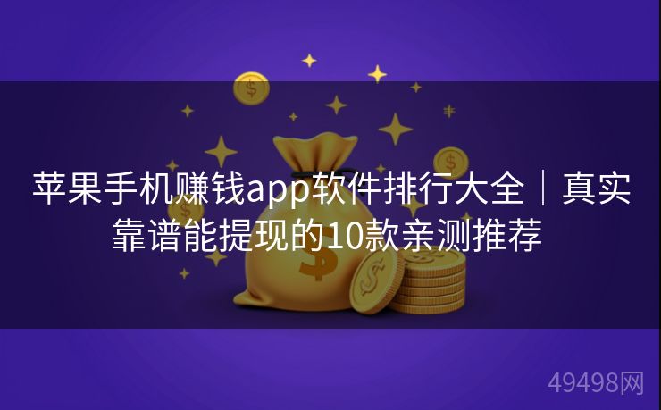 苹果手机赚钱app软件排行大全|真实靠谱能提现的10款亲测推荐 苹果手机赚钱app软件排行大全|真实靠谱能提现的10款亲测推荐