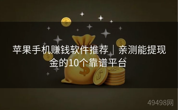 苹果手机赚钱软件推荐|亲测能提现金的10个靠谱平台 苹果手机赚钱软件推荐|亲测能提现金的10个靠谱平台
