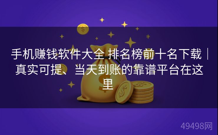 手机赚钱软件大全 排名榜前十名下载｜真实可提、当天到账的靠谱平台在这里 