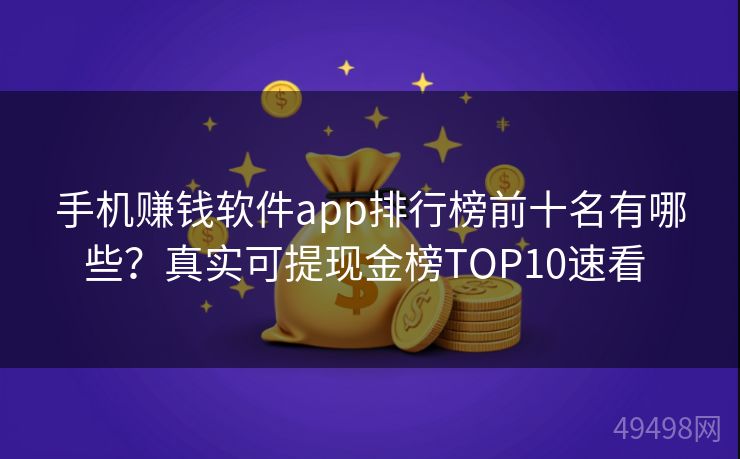 手机赚钱软件app排行榜前十名有哪些?真实可提现金榜TOP10速看 手机赚钱软件app排行榜前十名有哪些?真实可提现金榜TOP10速看
