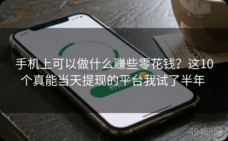 手机上可以做什么赚些零花钱？这10个真能当天提现的平台我试了半年 