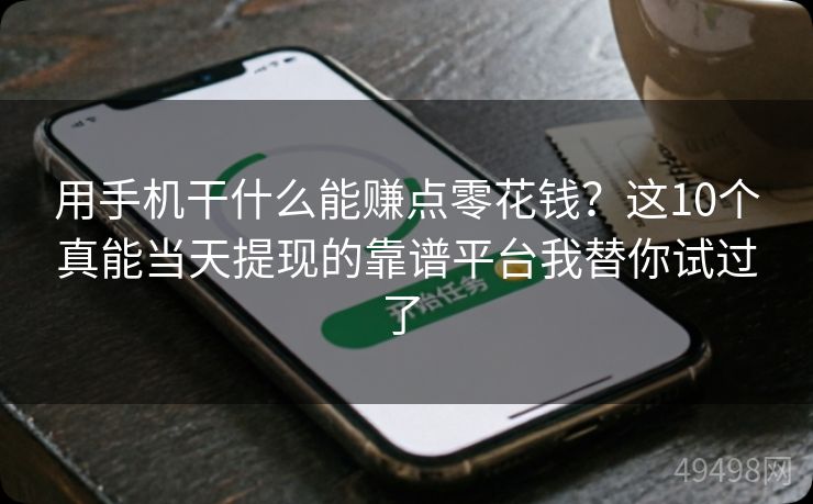 用手机干什么能赚点零花钱？这10个真能当天提现的靠谱平台我替你试过了 