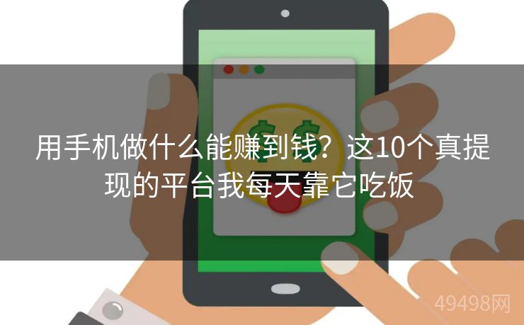 用手机做什么能赚到钱?这10个真提现的平台我每天靠它吃饭 用手机做什么能赚到钱?这10个真提现的平台我每天靠它吃饭