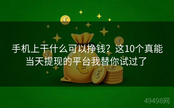 手机上干什么可以挣钱？这10个真能当天提现的平台我替你试过了 
