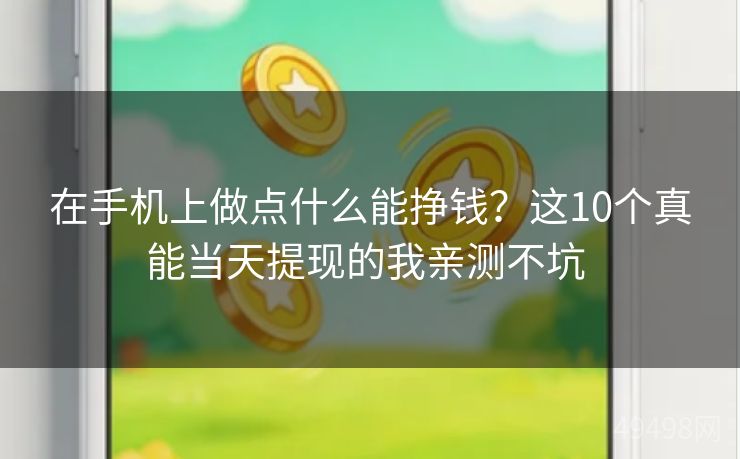 在手机上做点什么能挣钱?这10个真能当天提现的我亲测不坑 在手机上做点什么能挣钱?这10个真能当天提现的我亲测不坑