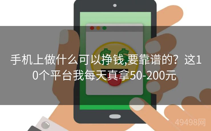 手机上做什么可以挣钱,要靠谱的?这10个平台我每天真拿50-200元 手机上做什么可以挣钱,要靠谱的?这10个平台我每天真拿50-200元