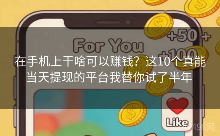 在手机上干啥可以赚钱?这10个真能当天提现的平台我替你试了半年 在手机上干啥可以赚钱?这10个真能当天提现的平台我替你试了半年