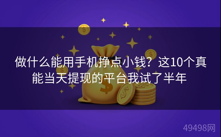 做什么能用手机挣点小钱?这10个真能当天提现的平台我试了半年 做什么能用手机挣点小钱?这10个真能当天提现的平台我试了半年