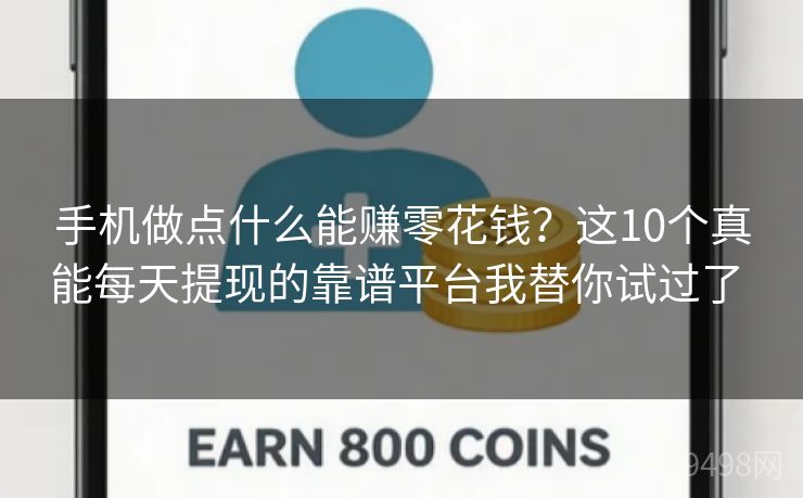 手机做点什么能赚零花钱?这10个真能每天提现的靠谱平台我替你试过了 手机做点什么能赚零花钱?这10个真能每天提现的靠谱平台我替你试过了
