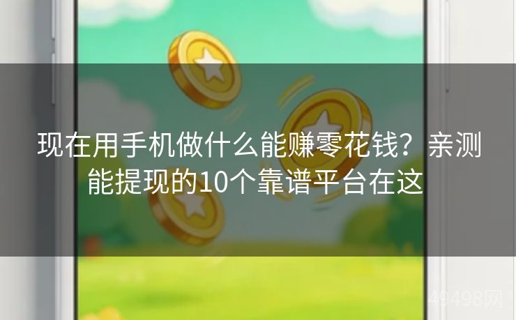 现在用手机做什么能赚零花钱?亲测能提现的10个靠谱平台在这 现在用手机做什么能赚零花钱?亲测能提现的10个靠谱平台在这