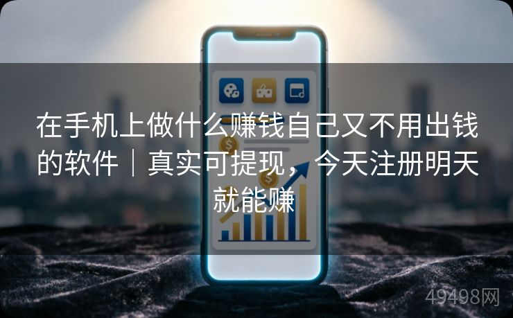 在手机上做什么赚钱自己又不用出钱的软件|真实可提现,今天注册明天就能赚 在手机上做什么赚钱自己又不用出钱的软件|真实可提现,今天注册明天就能赚