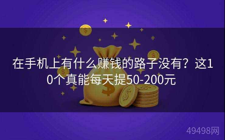 在手机上有什么赚钱的路子没有?这10个真能每天提50-200元 在手机上有什么赚钱的路子没有?这10个真能每天提50-200元