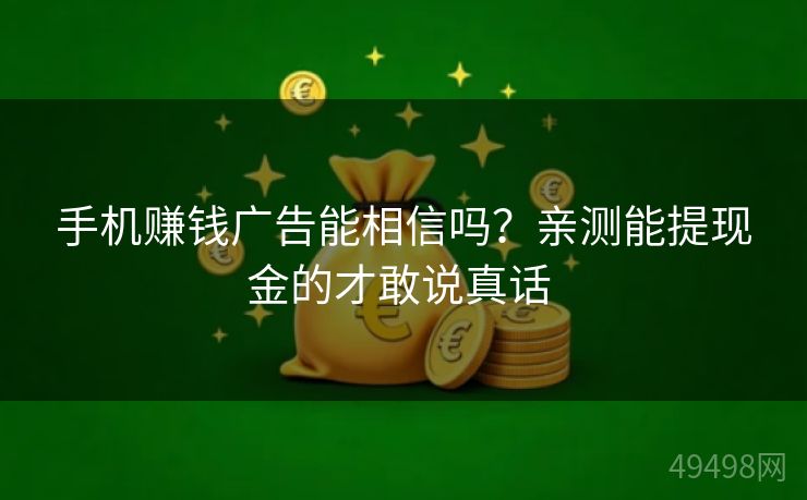 手机赚钱广告能相信吗?亲测能提现金的才敢说真话 手机赚钱广告能相信吗?亲测能提现金的才敢说真话