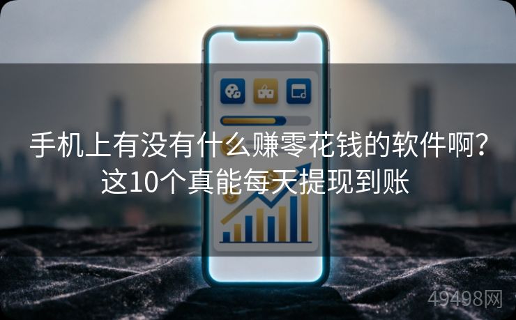 手机上有没有什么赚零花钱的软件啊？这10个真能每天提现到账 