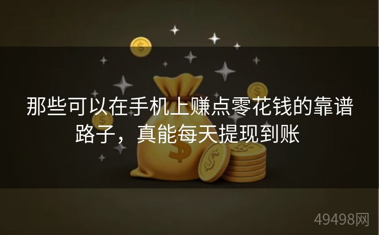 那些可以在手机上赚点零花钱的靠谱路子,真能每天提现到账 那些可以在手机上赚点零花钱的靠谱路子,真能每天提现到账