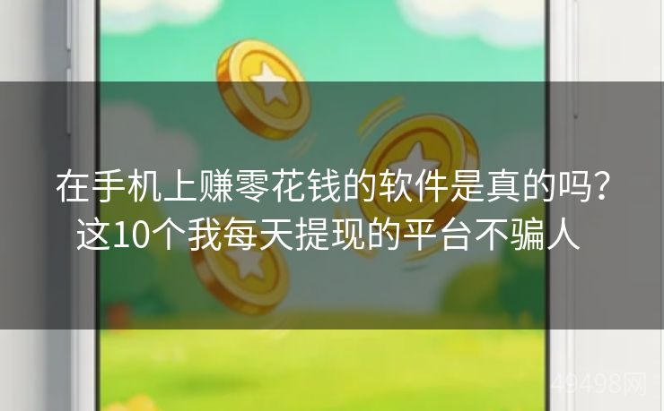 在手机上赚零花钱的软件是真的吗?这10个我每天提现的平台不骗人 在手机上赚零花钱的软件是真的吗?这10个我每天提现的平台不骗人