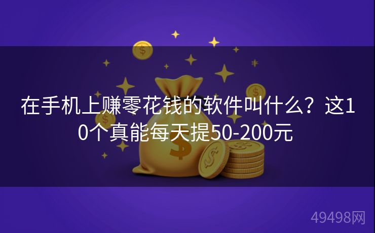 在手机上赚零花钱的软件叫什么?这10个真能每天提50-200元 在手机上赚零花钱的软件叫什么?这10个真能每天提50-200元