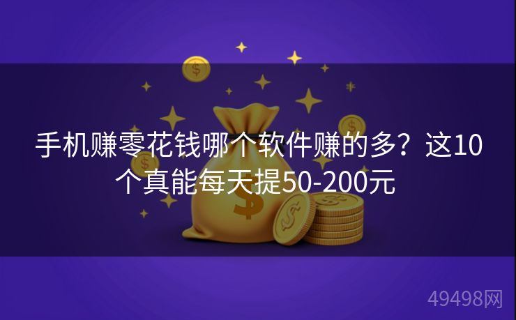 手机赚零花钱哪个软件赚的多？这10个真能每天提50-200元 