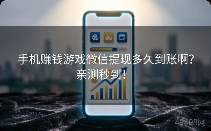 手机赚钱游戏微信提现多久到账啊?亲测秒到! 手机赚钱游戏微信提现多久到账啊?亲测秒到!