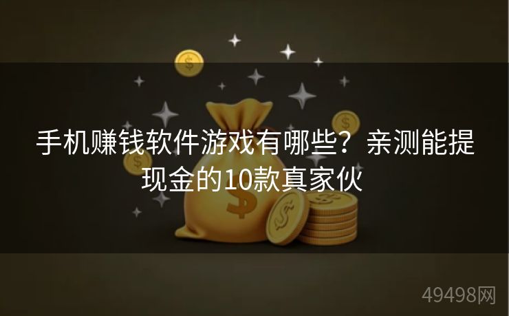 手机赚钱软件游戏有哪些?亲测能提现金的10款真家伙 手机赚钱软件游戏有哪些?亲测能提现金的10款真家伙