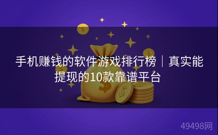 手机赚钱的软件游戏排行榜｜真实能提现的10款靠谱平台 
