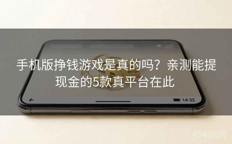 手机版挣钱游戏是真的吗?亲测能提现金的5款真平台在此 手机版挣钱游戏是真的吗?亲测能提现金的5款真平台在此