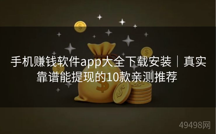 手机赚钱软件app大全下载安装｜真实靠谱能提现的10款亲测推荐 