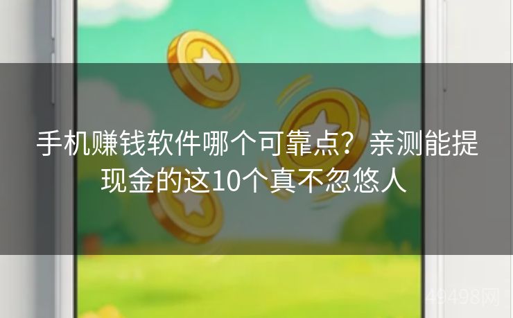 手机赚钱软件哪个可靠点？亲测能提现金的这10个真不忽悠人 