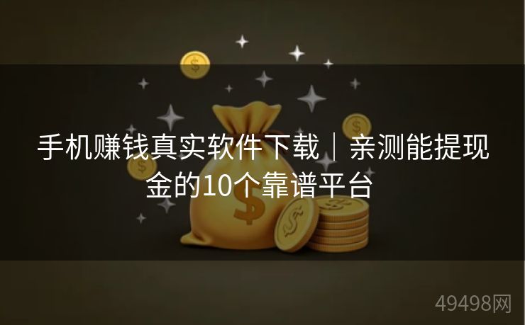 手机赚钱真实软件下载|亲测能提现金的10个靠谱平台 手机赚钱真实软件下载|亲测能提现金的10个靠谱平台