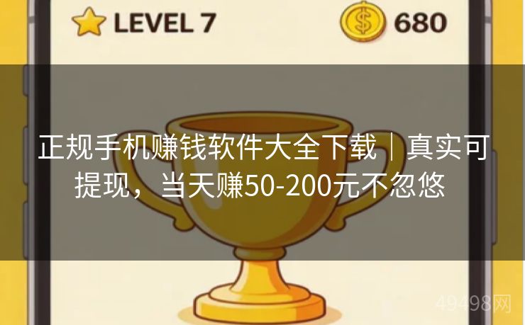 正规手机赚钱软件大全下载｜真实可提现，当天赚50-200元不忽悠 