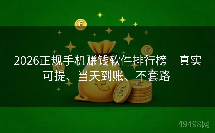 2026正规手机赚钱软件排行榜|真实可提、当天到账、不套路 2026正规手机赚钱软件排行榜|真实可提、当天到账、不套路