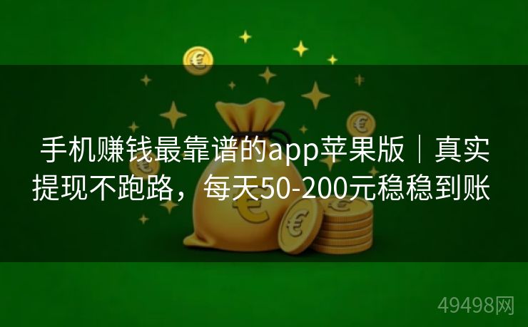手机赚钱最靠谱的app苹果版｜真实提现不跑路，每天50-200元稳稳到账 