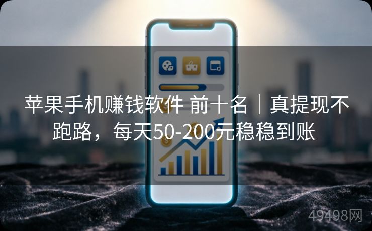 苹果手机赚钱软件 前十名|真提现不跑路,每天50-200元稳稳到账 苹果手机赚钱软件 前十名|真提现不跑路,每天50-200元稳稳到账