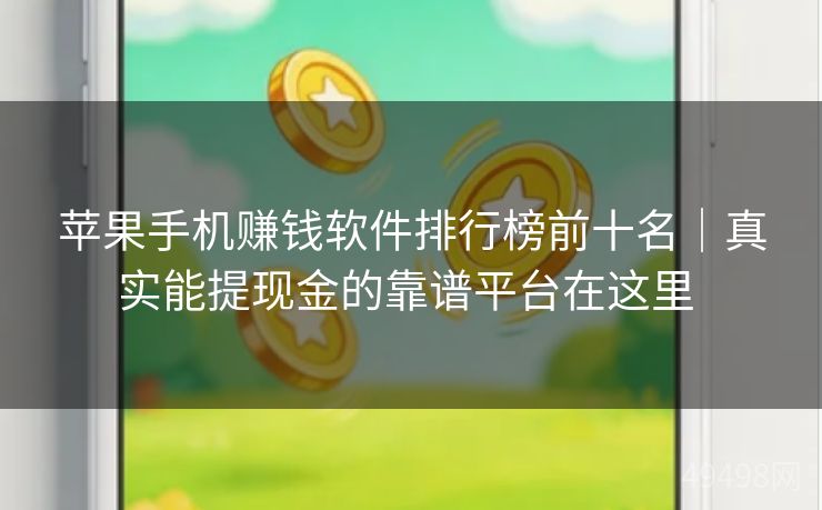 苹果手机赚钱软件排行榜前十名|真实能提现金的靠谱平台在这里 苹果手机赚钱软件排行榜前十名|真实能提现金的靠谱平台在这里