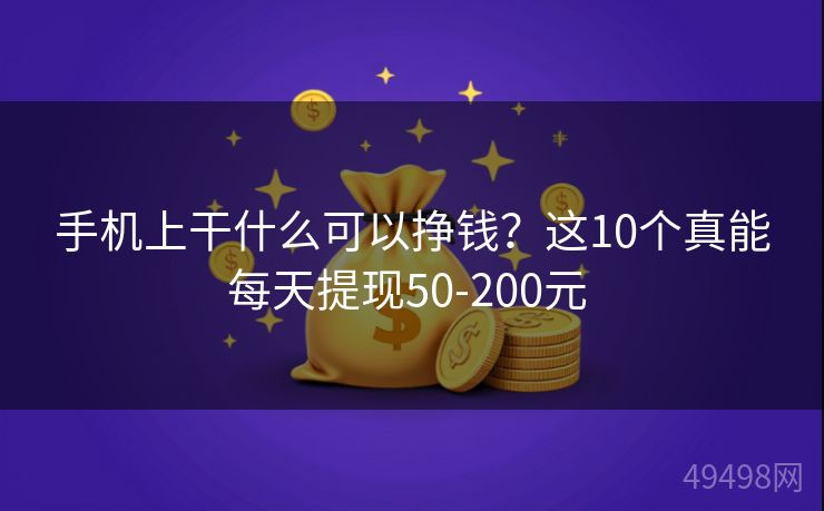 手机上干什么可以挣钱？这10个真能每天提现50-200元 