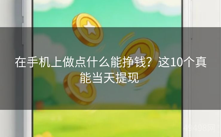 在手机上做点什么能挣钱?这10个真能当天提现 在手机上做点什么能挣钱?这10个真能当天提现