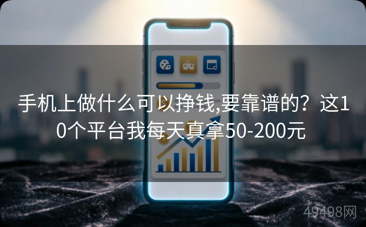 手机上做什么可以挣钱,要靠谱的？这10个平台我每天真拿50-200元 