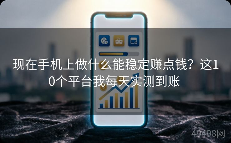 现在手机上做什么能稳定赚点钱?这10个平台我每天实测到账 现在手机上做什么能稳定赚点钱?这10个平台我每天实测到账