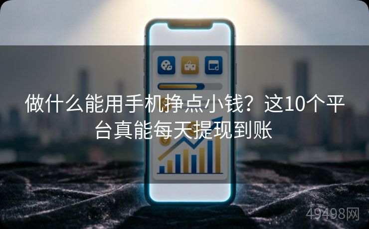 做什么能用手机挣点小钱？这10个平台真能每天提现到账 