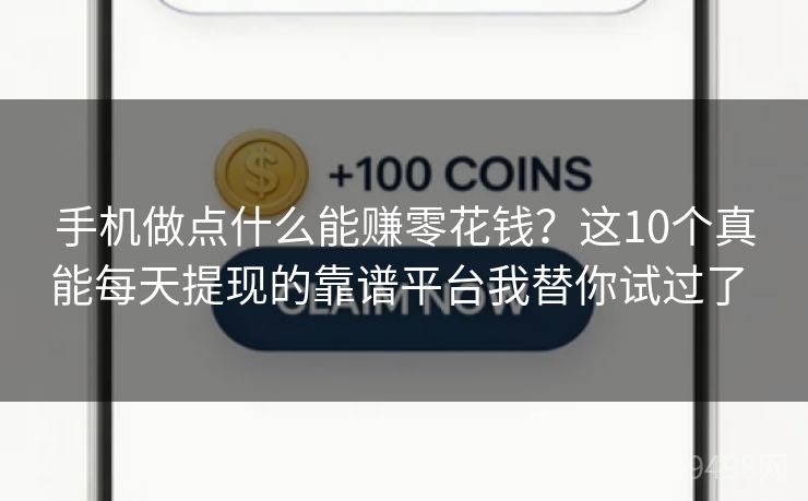 手机做点什么能赚零花钱?这10个真能每天提现的靠谱平台我替你试过了 手机做点什么能赚零花钱?这10个真能每天提现的靠谱平台我替你试过了
