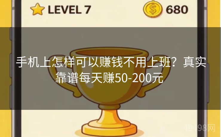 手机上怎样可以赚钱不用上班？真实靠谱每天赚50-200元 