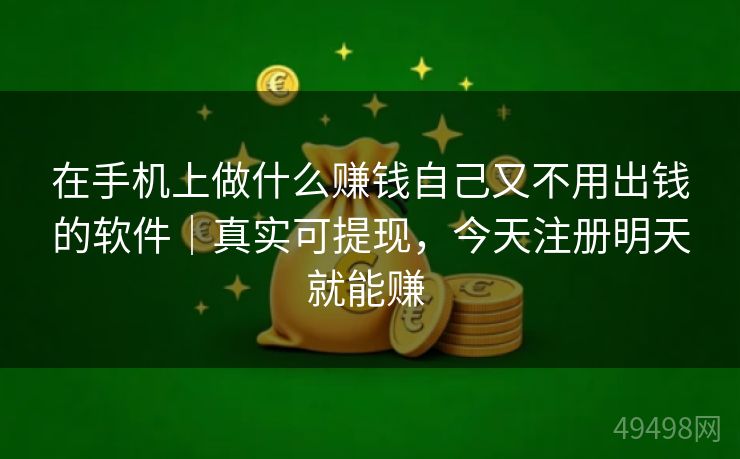 在手机上做什么赚钱自己又不用出钱的软件｜真实可提现，今天注册明天就能赚 